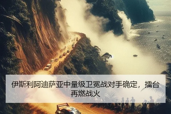 伊斯利阿迪萨亚中量级卫冕战对手确定，擂台再燃战火
